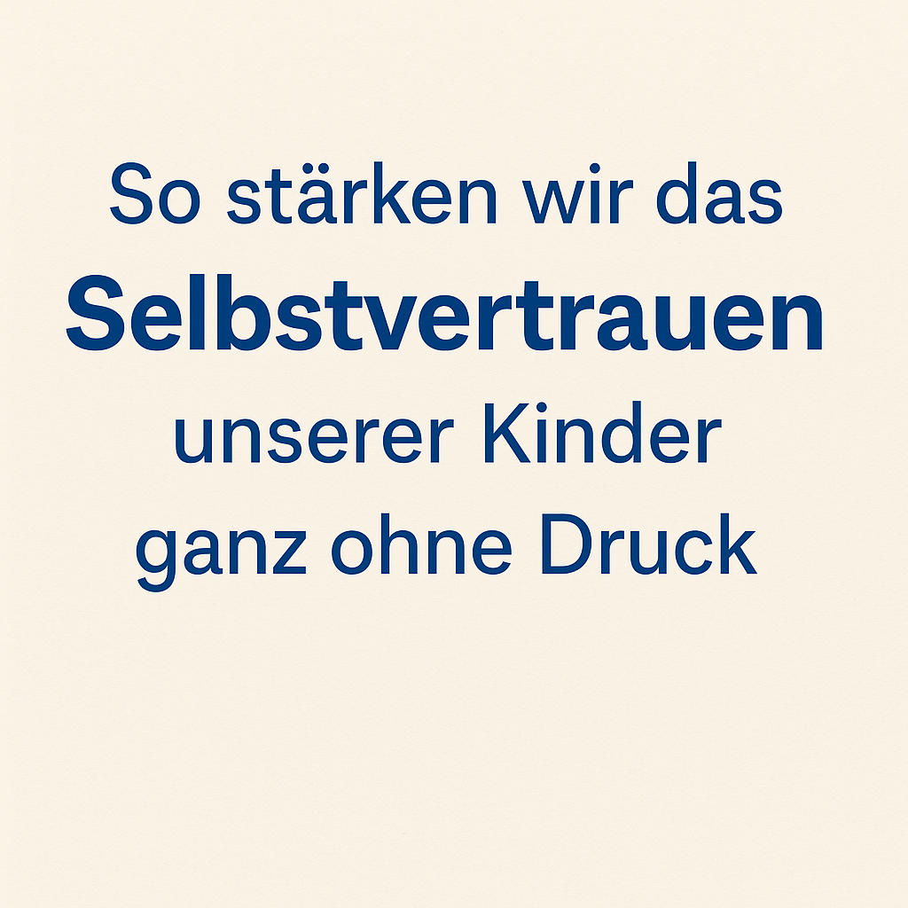 Quadratisches Titelbild mit hellem Hintergrund und dunkelblauer Schrift: „So stärken wir das Selbstvertrauen unserer Kinder ganz ohne Druck“. Minimalistisches, klares Design.